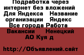 Подработка через интернет без вложений. Для Яндекса › Название организации ­ Яндекс - Все города Работа » Вакансии   . Ненецкий АО,Куя д.